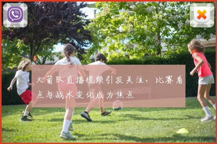 火箭队直播视频引发关注，比赛看点与战术变化成为焦点
