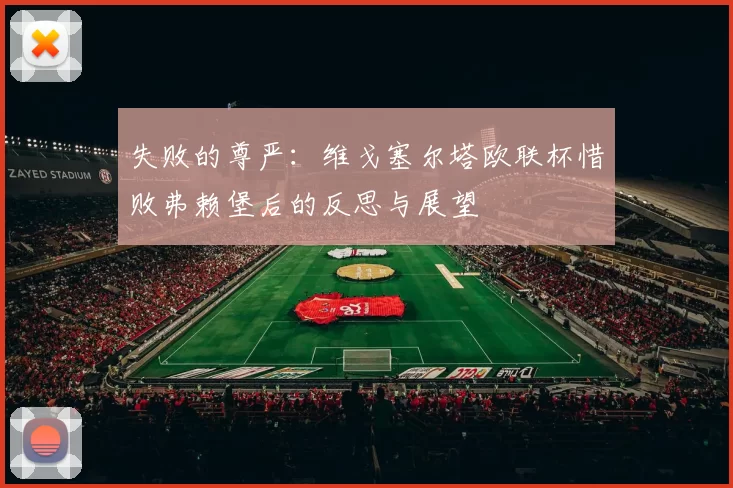 失败的尊严：维戈塞尔塔欧联杯惜败弗赖堡后的反思与展望