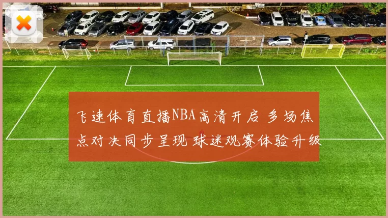 飞速体育直播NBA高清开启 多场焦点对决同步呈现 球迷观赛体验升级
