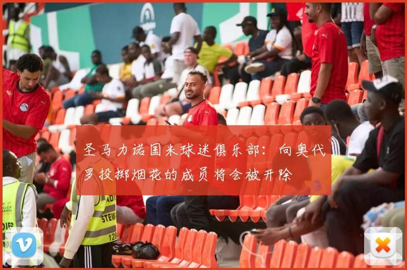 圣马力诺国米球迷俱乐部：向奥代罗投掷烟花的成员将会被开除