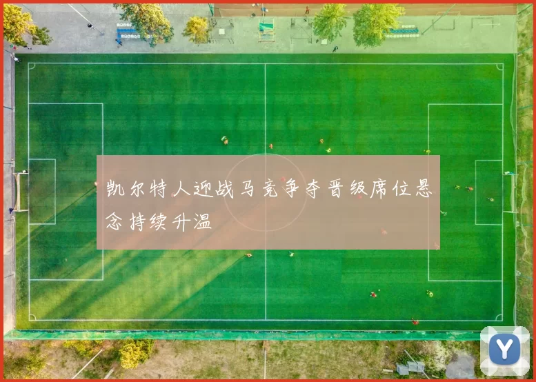 凯尔特人迎战马竞争夺晋级席位悬念持续升温