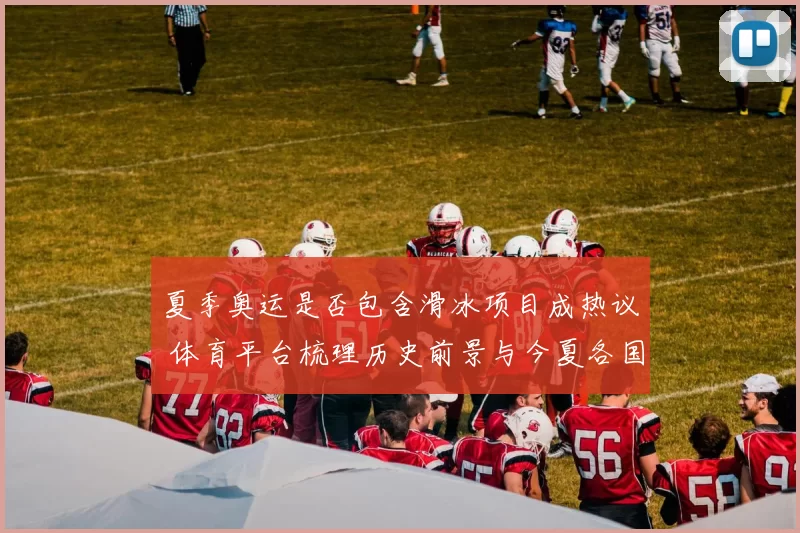 夏季奥运是否包含滑冰项目成热议 体育平台梳理历史前景与今夏各国训练侧写