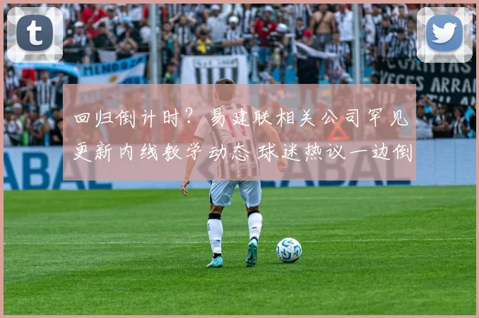 回归倒计时？易建联相关公司罕见更新内线教学动态 球迷热议一边倒