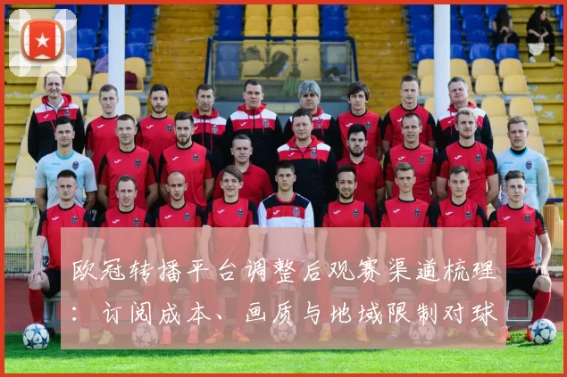 欧冠转播平台调整后观赛渠道梳理：订阅成本、画质与地域限制对球迷影响