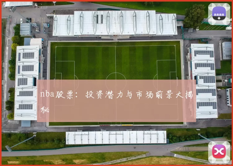 nba股票：投资潜力与市场前景大揭秘