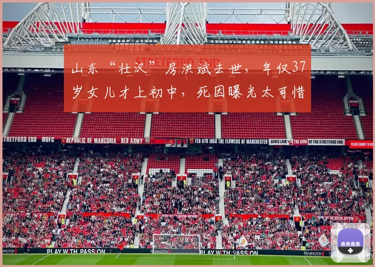 山东“壮汉”房洪斌去世，年仅37岁女儿才上初中，死因曝光太可惜