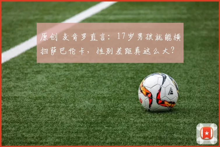 原创 麦肯罗直言：17岁男孩就能横扫萨巴伦卡，性别差距真这么大？