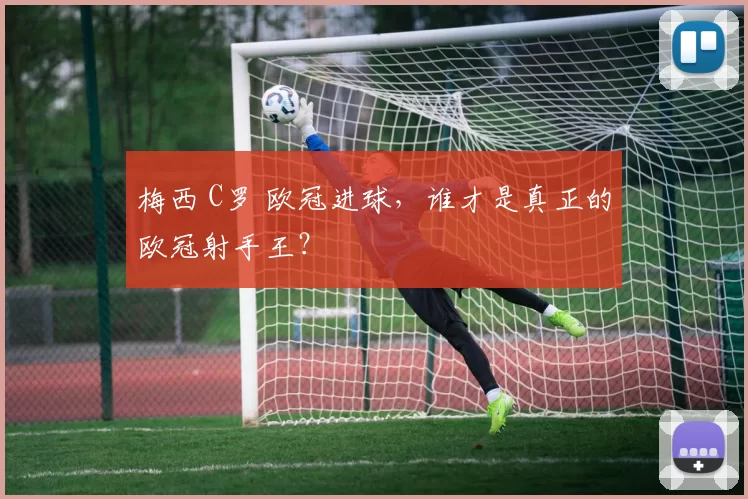 梅西 C罗 欧冠进球，谁才是真正的欧冠射手王？