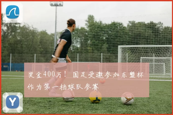 奖金400万！国足受邀参加东盟杯 作为第一档球队参赛