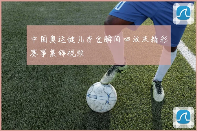 中国奥运健儿夺金瞬间回放及精彩赛事集锦视频