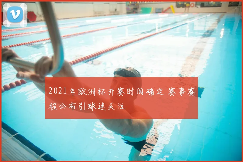 2021年欧洲杯开赛时间确定 赛事赛程公布引球迷关注