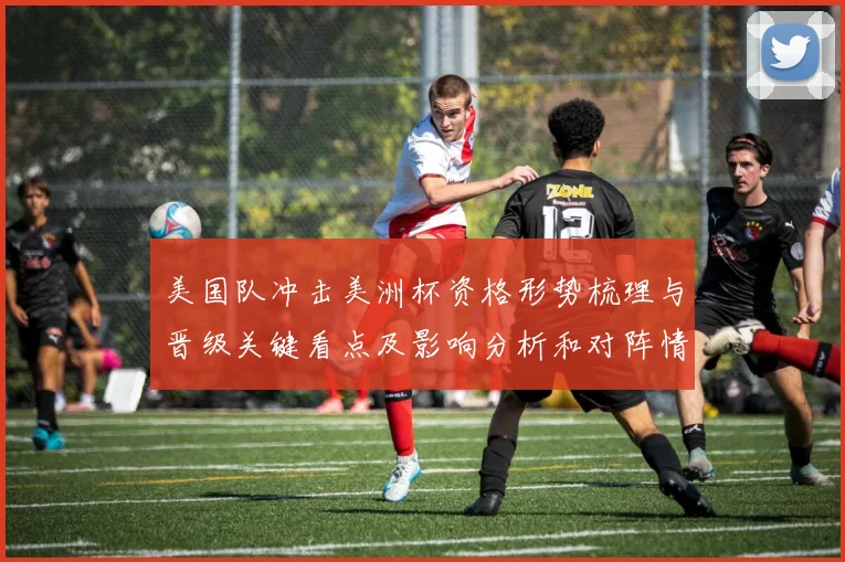 美国队冲击美洲杯资格形势梳理与晋级关键看点及影响分析和对阵情况评估