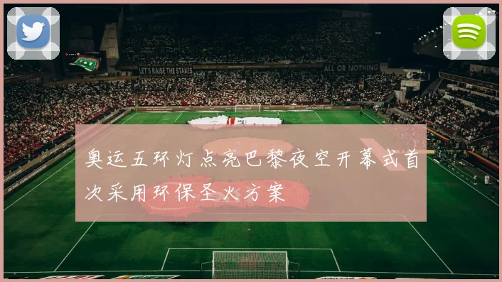 奥运五环灯点亮巴黎夜空开幕式首次采用环保圣火方案