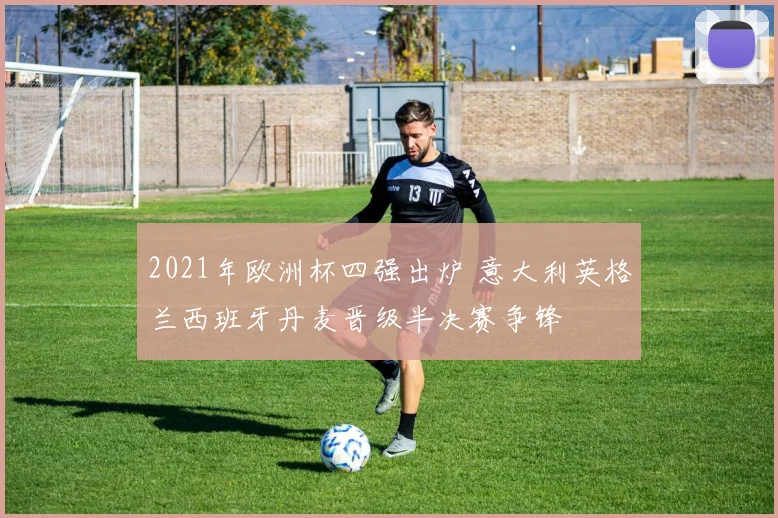 2021年欧洲杯四强出炉 意大利英格兰西班牙丹麦晋级半决赛争锋