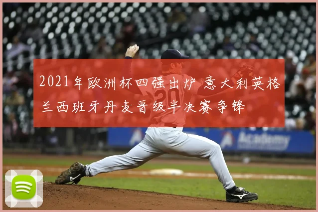 2021年欧洲杯四强出炉 意大利英格兰西班牙丹麦晋级半决赛争锋