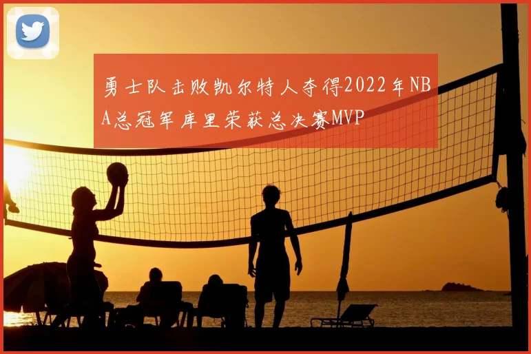 勇士队击败凯尔特人夺得2022年NBA总冠军库里荣获总决赛MVP