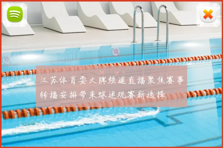 江苏体育耍大牌频道直播聚焦赛事转播安排带来球迷观赛新选择