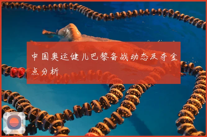 中国奥运健儿巴黎备战动态及夺金点分析