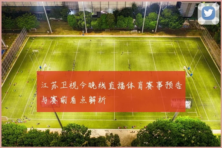 江苏卫视今晚线直播体育赛事预告与赛前看点解析