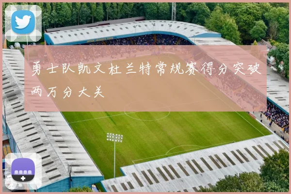勇士队凯文杜兰特常规赛得分突破两万分大关