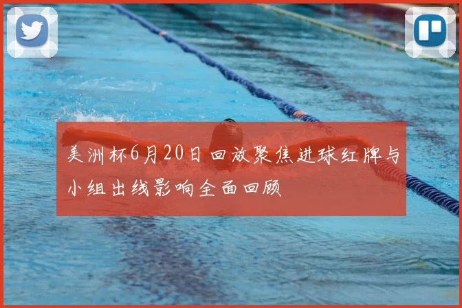 美洲杯6月20日回放聚焦进球红牌与小组出线影响全面回顾