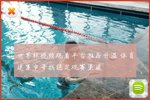 世界杯视频观看平台推荐升温 体育迷集中寻找稳定观赛渠道