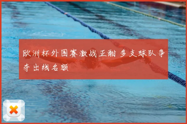 欧洲杯外围赛激战正酣 多支球队争夺出线名额