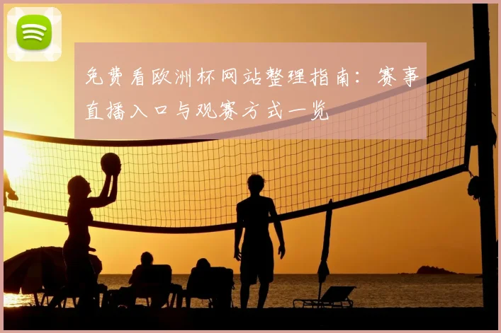 免费看欧洲杯网站整理指南:赛事直播入口与观赛方式一览