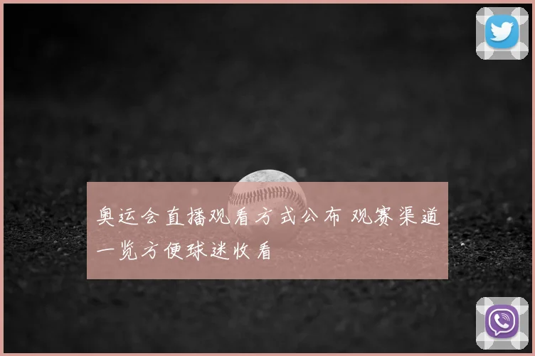 奥运会直播观看方式公布 观赛渠道一览方便球迷收看