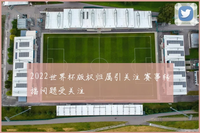 2022世界杯版权归属引关注 赛事转播问题受关注