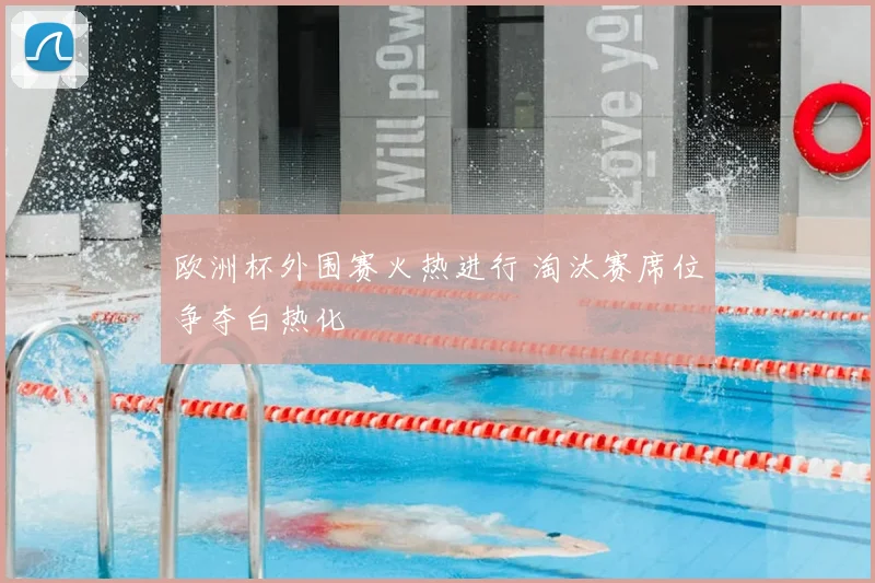 欧洲杯外围赛火热进行 淘汰赛席位争夺白热化