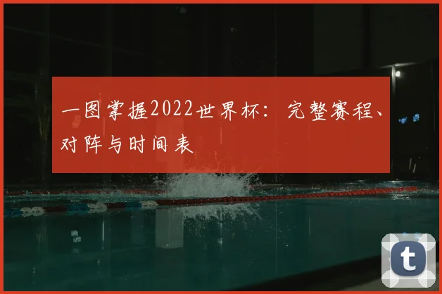 一图掌握2022世界杯:完整赛程、对阵与时间表