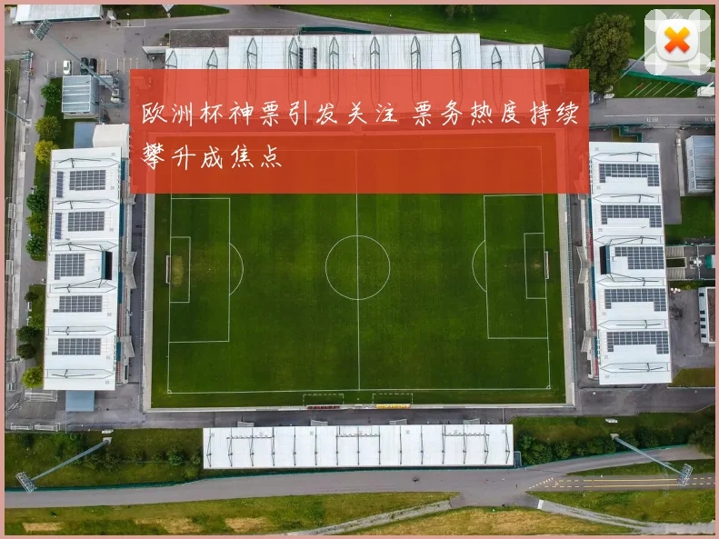 欧洲杯神票引发关注 票务热度持续攀升成焦点