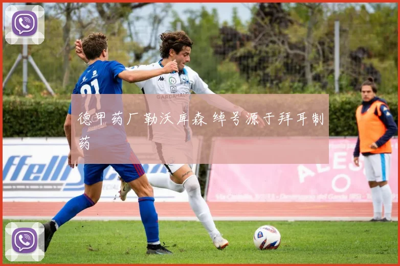 德甲药厂勒沃库森 绰号源于拜耳制药