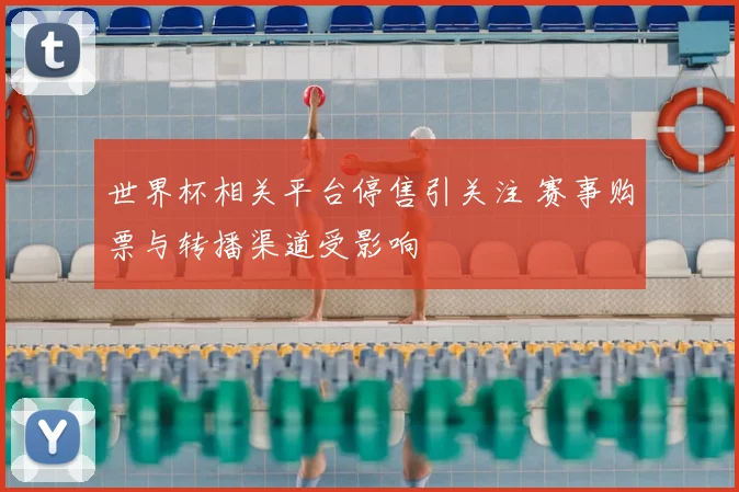 世界杯相关平台停售引关注 赛事购票与转播渠道受影响