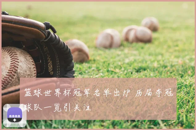 篮球世界杯冠军名单出炉 历届夺冠球队一览引关注