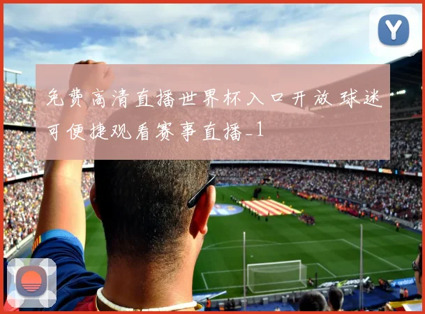 免费高清直播世界杯入口开放 球迷可便捷观看赛事直播_1
