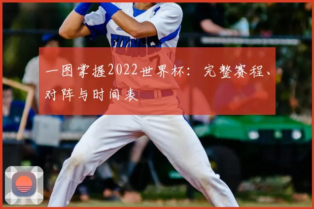 一图掌握2022世界杯:完整赛程、对阵与时间表