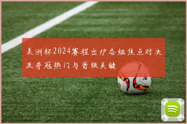 美洲杯2024赛程出炉各组焦点对决及夺冠热门与晋级关键