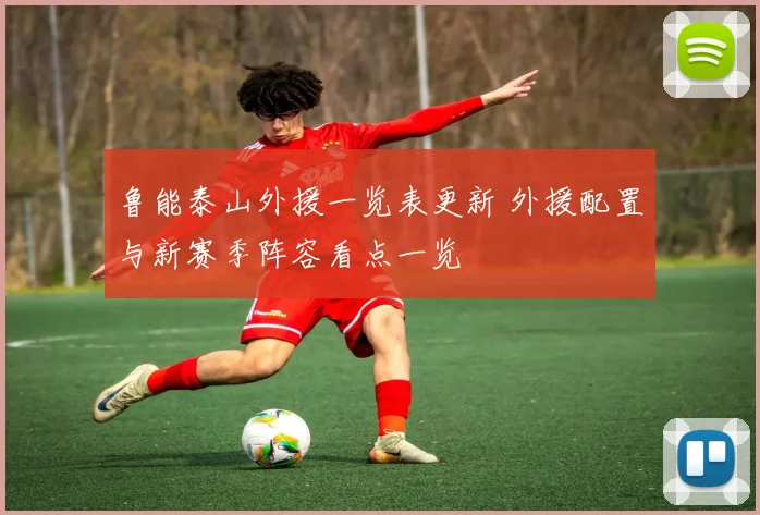 鲁能泰山外援一览表更新 外援配置与新赛季阵容看点一览
