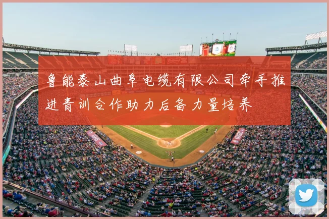 鲁能泰山曲阜电缆有限公司牵手推进青训合作助力后备力量培养