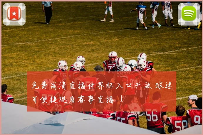 免费高清直播世界杯入口开放 球迷可便捷观看赛事直播_1
