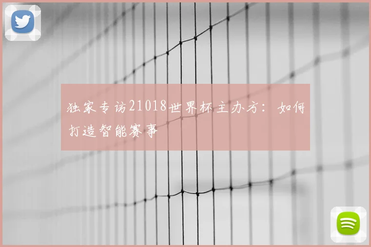 独家专访21018世界杯主办方：如何打造智能赛事