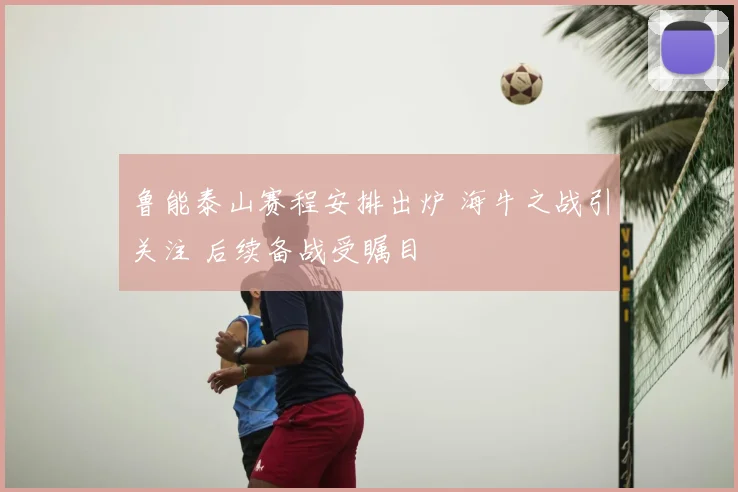 鲁能泰山赛程安排出炉 海牛之战引关注 后续备战受瞩目