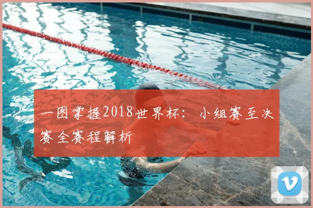 一图掌握2018世界杯:小组赛至决赛全赛程解析