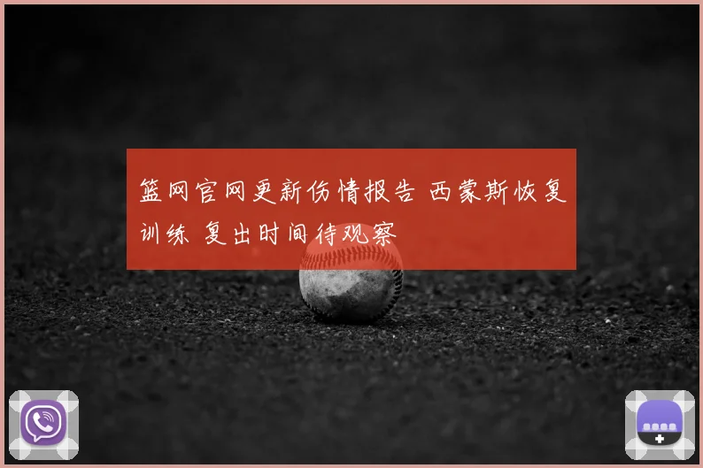 篮网官网更新伤情报告 西蒙斯恢复训练 复出时间待观察