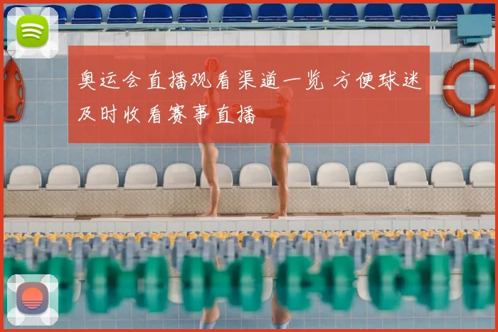 奥运会直播观看渠道一览 方便球迷及时收看赛事直播